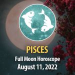 Pisces - Full Moon Horoscope August 11, 2022