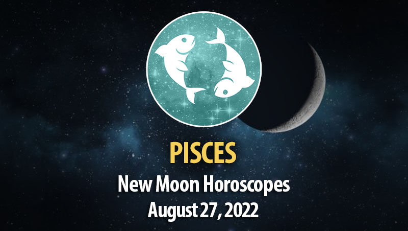 Pisces - New Moon Horoscope August 27, 2022