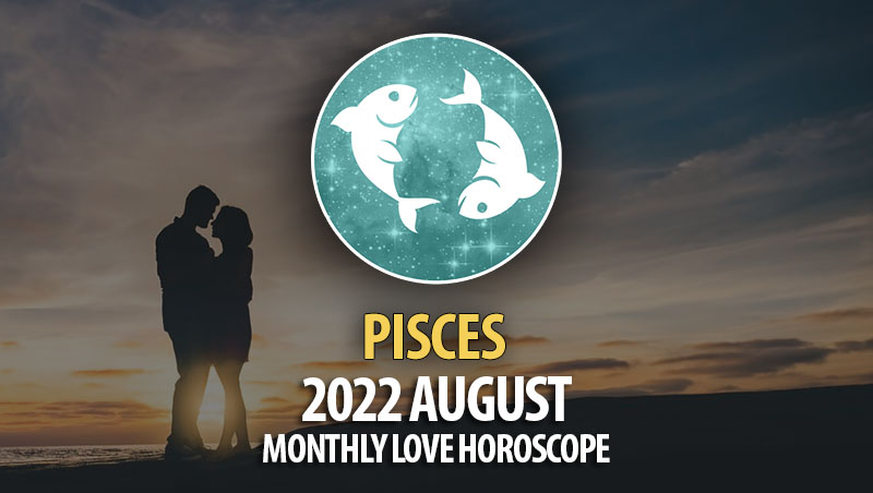Pisces - 2022 August Montly Love Horoscope