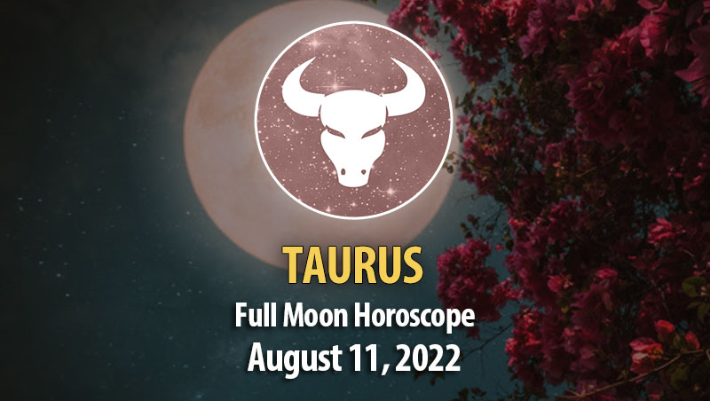 Taurus - Full Moon Horoscope August 11, 2022
