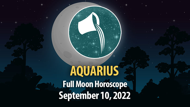 Aquarius - Full Moon Horoscope September 10, 2022