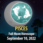 Pisces - Full Moon Horoscope September 10, 2022