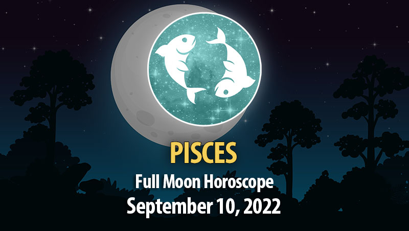 Pisces - Full Moon Horoscope September 10, 2022