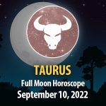 Taurus - Full Moon Horoscope September 10, 2022
