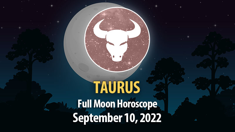 Taurus - Full Moon Horoscope September 10, 2022
