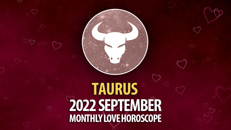 Taurus - 2022 September Monthly Love Horoscope