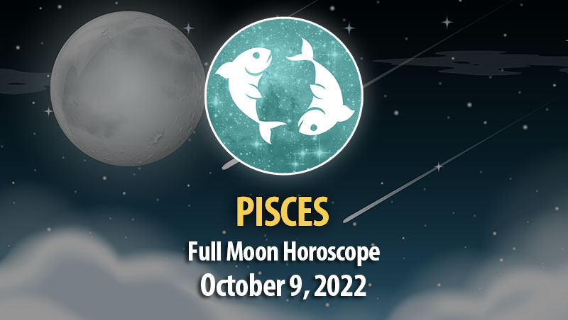 Pisces - Full Moon Horoscope October 9, 2022