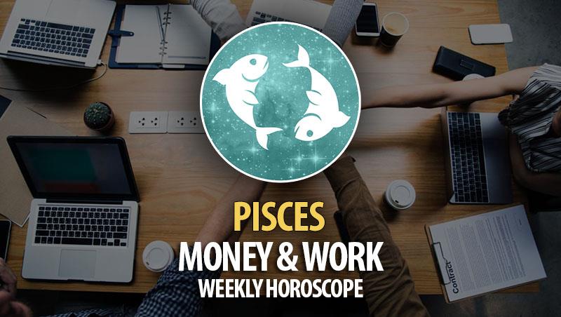 Pisces - Weekly Money & Work Horoscope