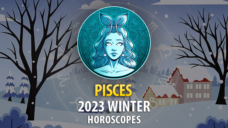 Pisces - 2023 Winter Horoscope