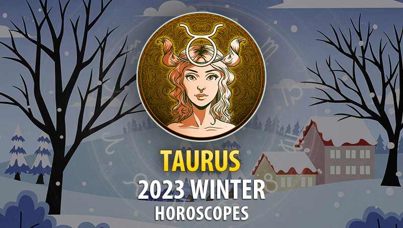 Taurus - 2023 Winter Horoscope