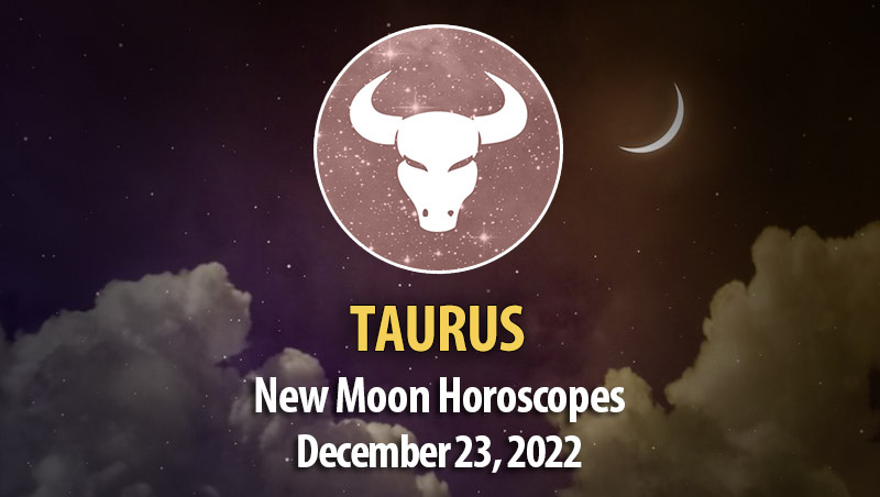 Taurus - New Moon Horoscope December 23, 2022