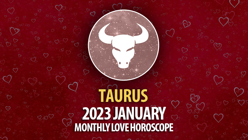 Taurus - 2023 January Monthly Love Horoscope