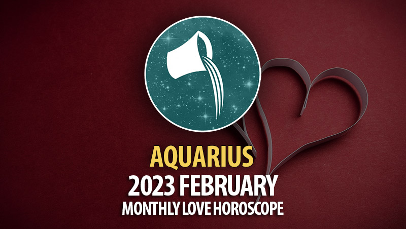 Aquarius - 2023 February Monthly Love Horoscope