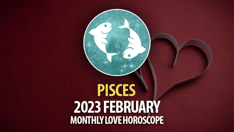 Pisces - 2023 February Monthly Love Horoscope