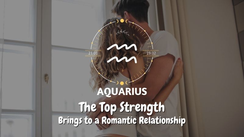 Aquarius - The Top Strength Brings to a Romantic Relationship