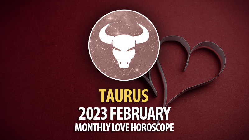 Taurus - 2023 February Monthly Love Horoscope