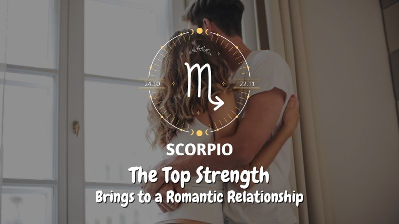 Scorpio - The Top Strength Brings to a Romantic Relationship
