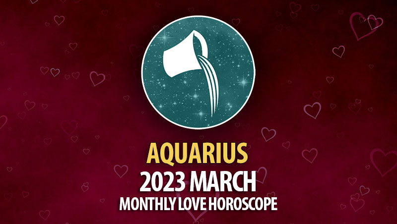 Aquarius - 2023 March Monthly Love Horoscope