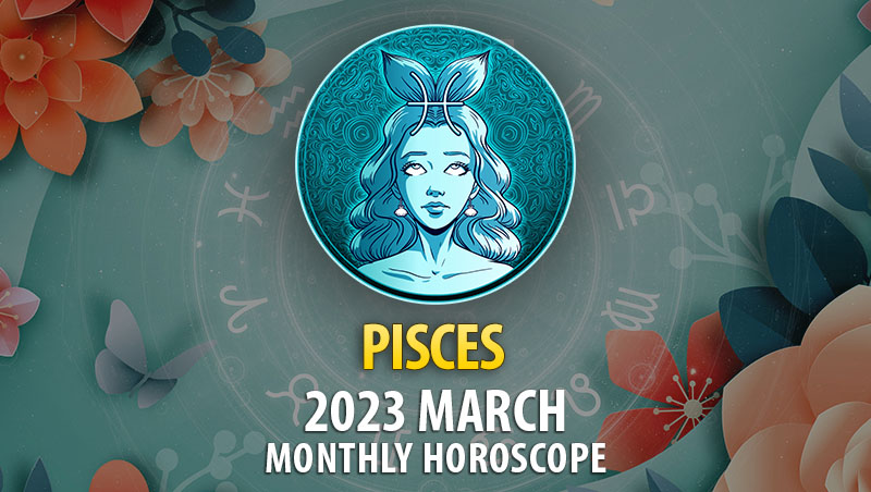Pisces - 2023 March Monthly Horoscope