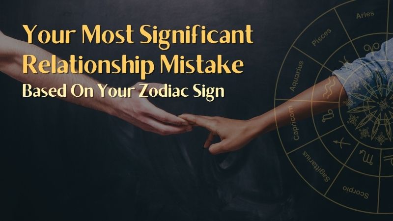 Your Most Significant Relationship Mistake Based On Your Zodiac Sign Horoscopeoftoday 