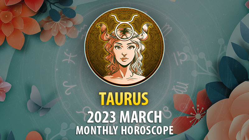 Taurus - 2023 March Monthly Horoscope