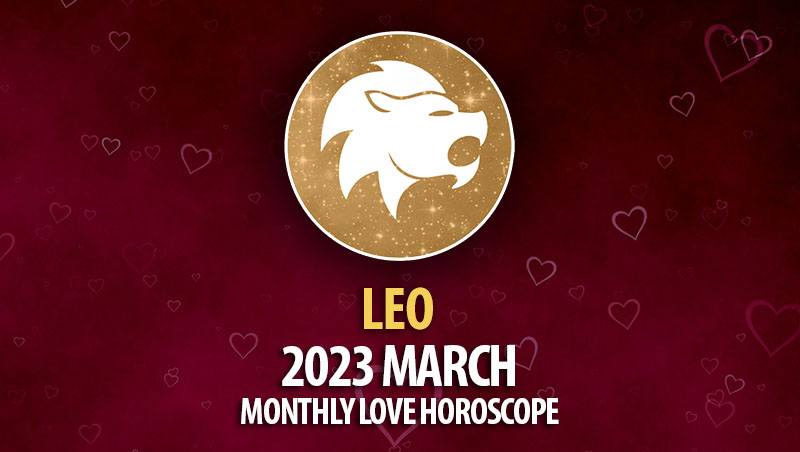 Leo - 2023 March Monthly Love Horoscope