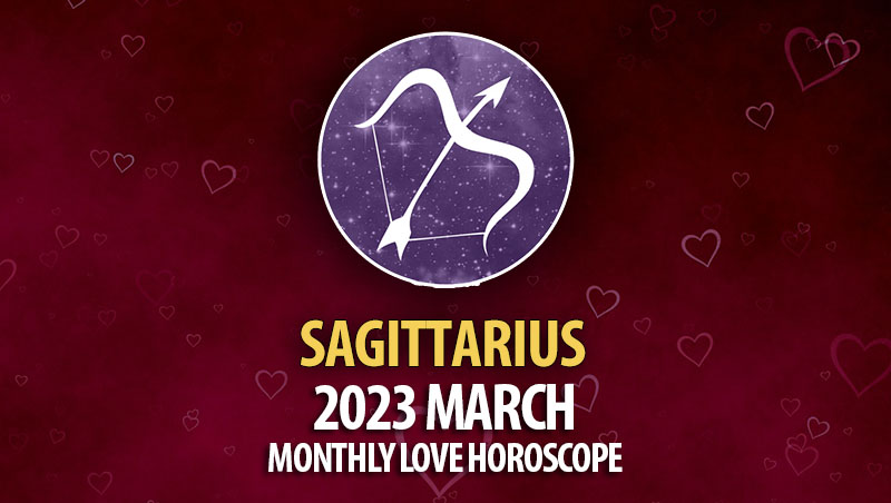 Sagittarius - 2023 March Monthly Love Horoscope
