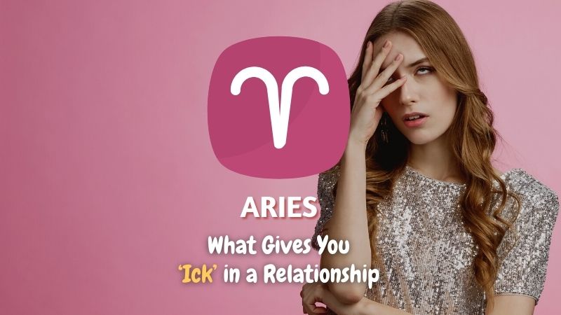 Aries - What Gives You "Ick" in a Relationship