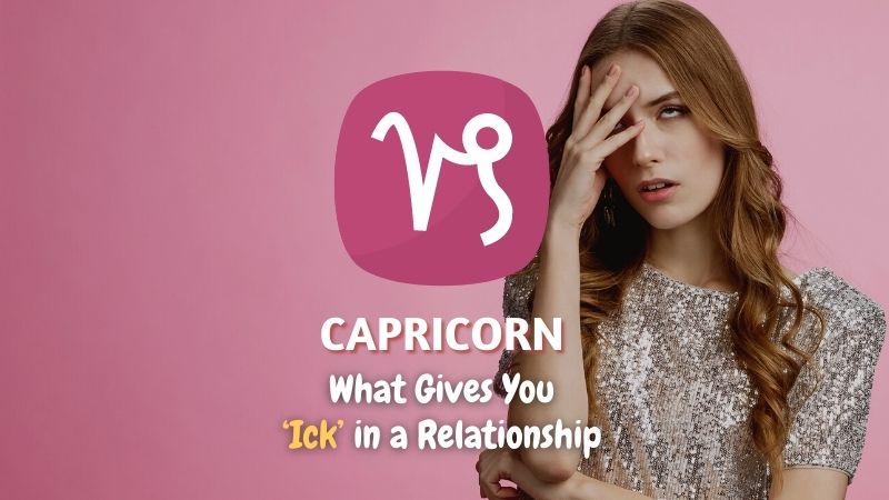 Capricorn - What Gives You "Ick" in a Relationship