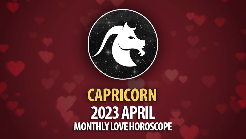 Capricorn - 2023 April Monthly Love Horoscope