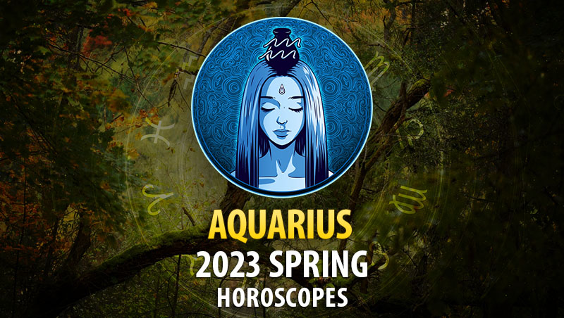 Aquarius - 2023 Spring Horoscope