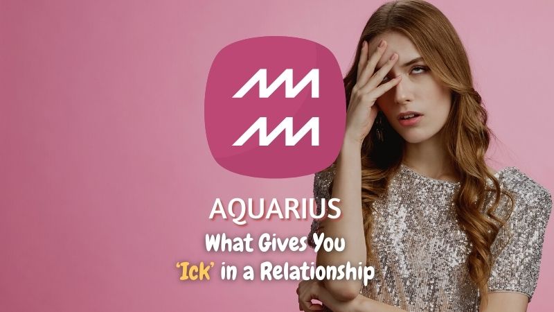 Aquarius - What Gives You "Ick" in a Relationship