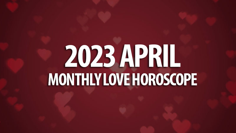 April 2023 Monthly Love Horoscopes