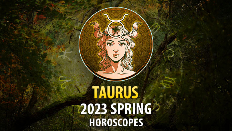 Taurus - 2023 Spring Horoscope