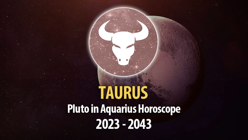 Taurus - Pluto in Aquarius Horoscope