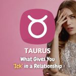 Taurus - What Gives You "Ick" in a Relationship