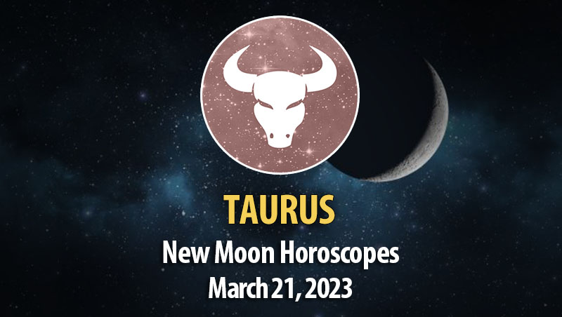 Taurus - New Moon Horoscope March 21, 2023