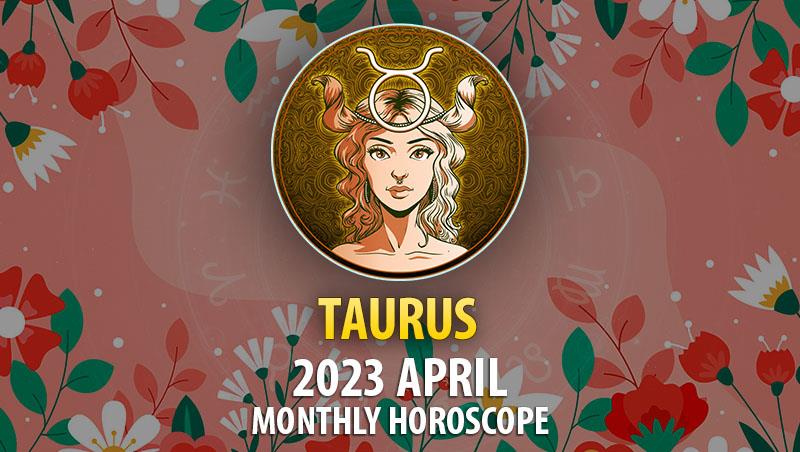 Taurus - 2023 April Monthly Horoscope