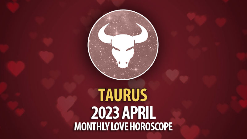 Taurus - 2023 April Monthly Love Horoscope