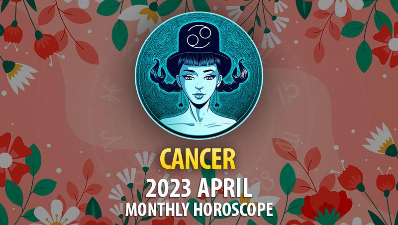 Cancer - 2023 April Monthly Horoscope