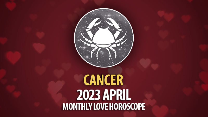 Cancer - 2023 April Monthly Love Horoscope