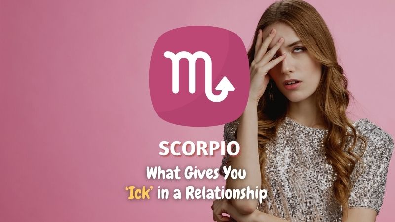 Scorpio - What Gives You "Ick" in a Relationship