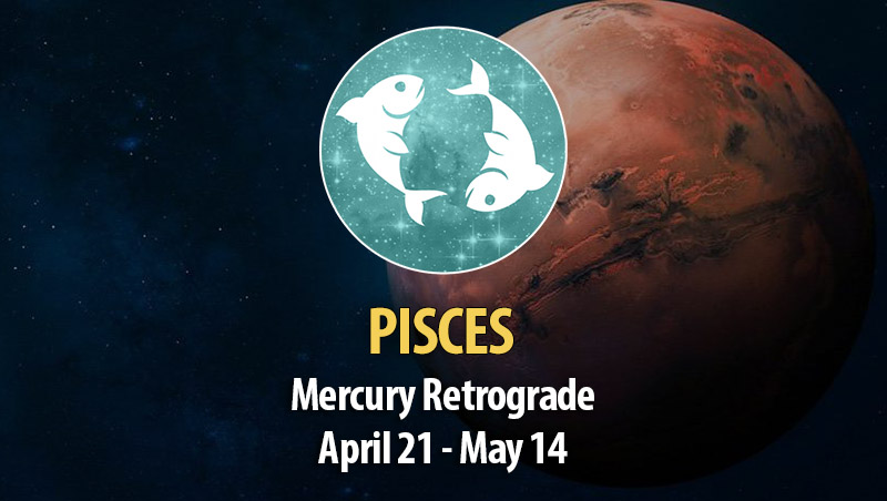 Pisces - Mercury Retrograde April 21 - May 14