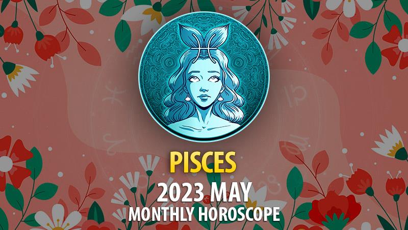 Pisces - 2023 May Monthly Horoscope