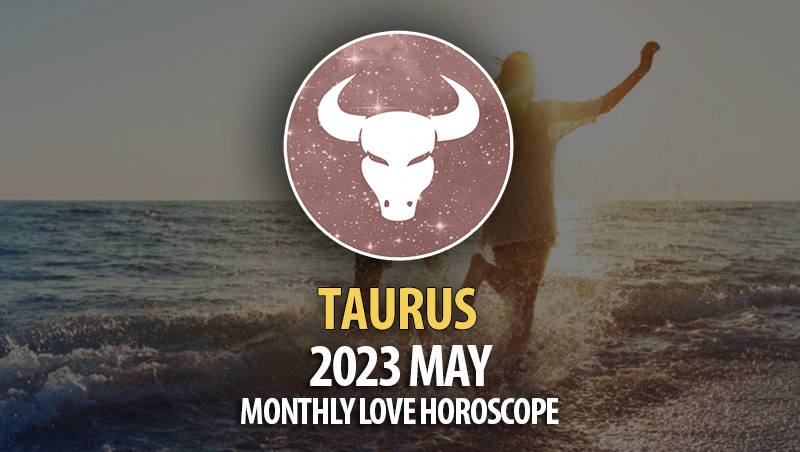 Taurus - 2023 May Monthly Love Horoscopes