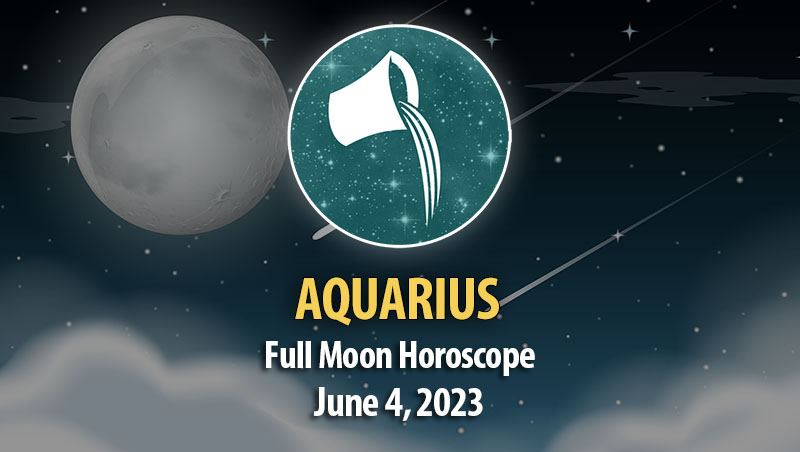 Aquarius - Full Moon Horoscope June 4, 2023