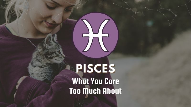 Pisces - What You Care Too Much About
