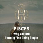 Pisces - Why You Are Tottally Fine Being Single