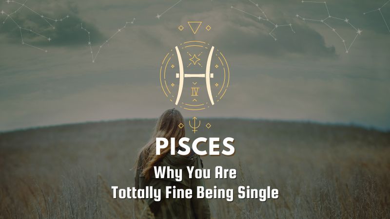 Pisces - Why You Are Tottally Fine Being Single