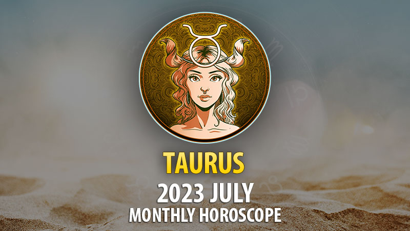 Taurus - 2023 July Monthly Horoscope